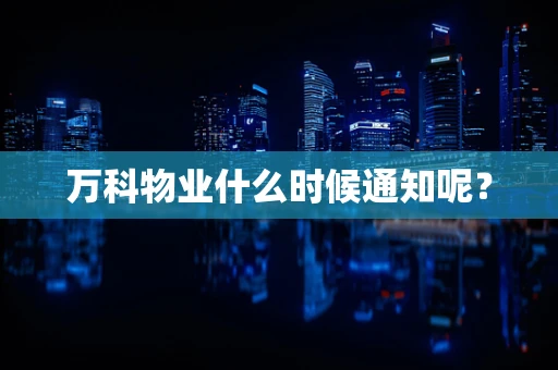 万科物业什么时候通知呢？
