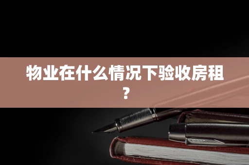 物业在什么情况下验收房租？
