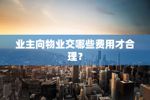 业主向物业交哪些费用才合理？