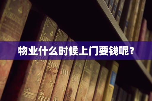 物业什么时候上门要钱呢？