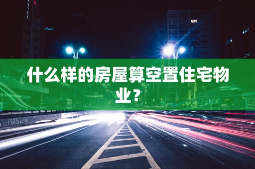 什么样的房屋算空置住宅物业？