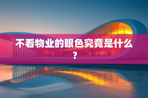 不看物业的眼色究竟是什么？