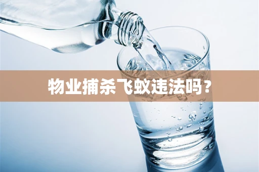 物业捕杀飞蚁违法吗？