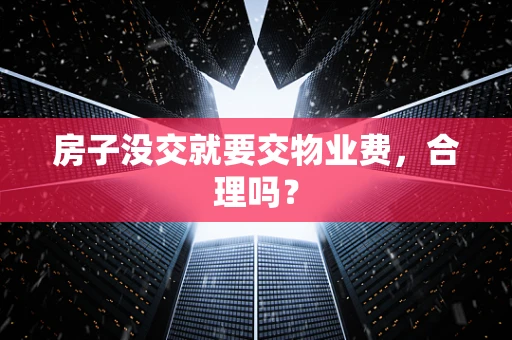 房子没交就要交物业费，合理吗？