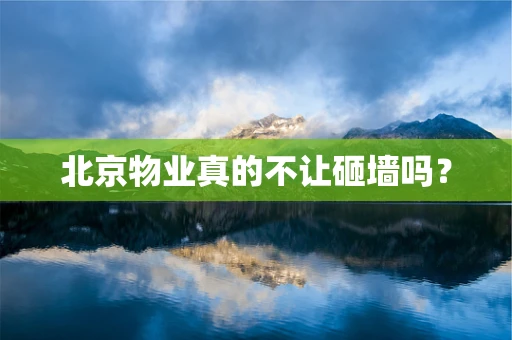 北京物业真的不让砸墙吗？
