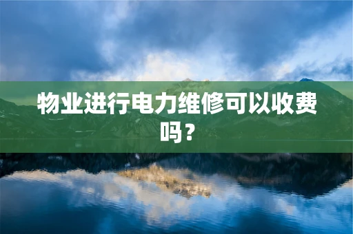 物业进行电力维修可以收费吗？
