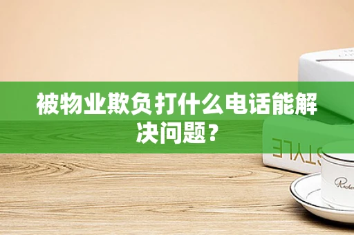 被物业欺负打什么电话能解决问题？