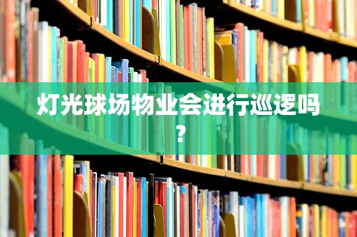 灯光球场物业会进行巡逻吗？
