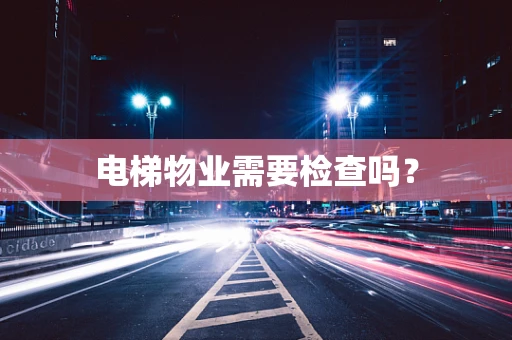 电梯物业需要检查吗？