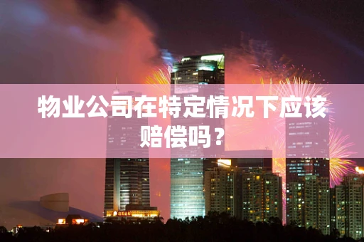 物业公司在特定情况下应该赔偿吗？