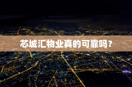 芯城汇物业真的可靠吗？