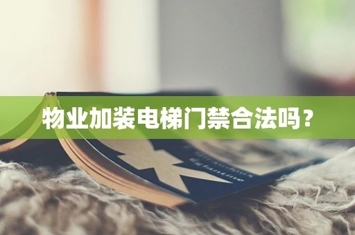 物业加装电梯门禁合法吗？