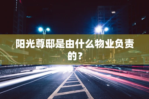 阳光尊邸是由什么物业负责的？