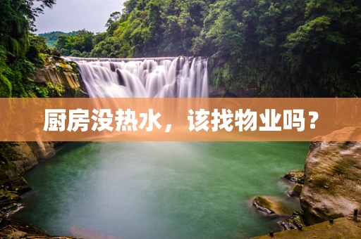厨房没热水，该找物业吗？