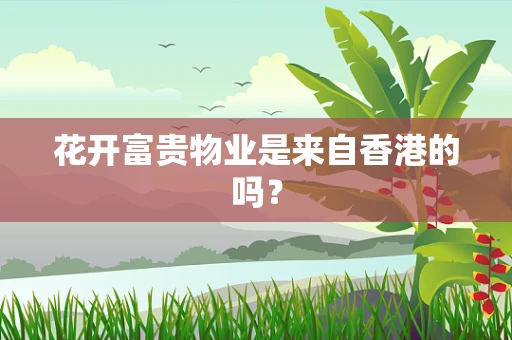 花开富贵物业是来自香港的吗？