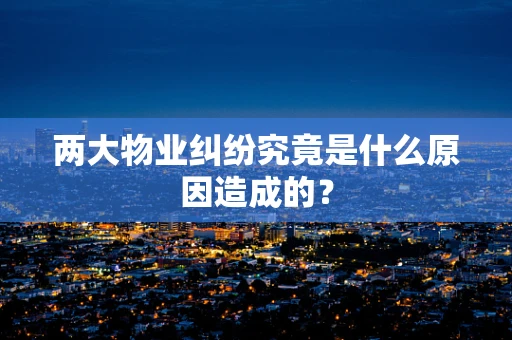 两大物业纠纷究竟是什么原因造成的？