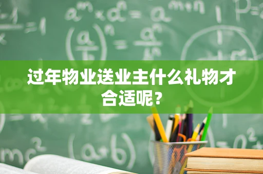 过年物业送业主什么礼物才合适呢？