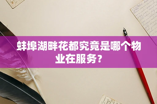 蚌埠湖畔花都究竟是哪个物业在服务？