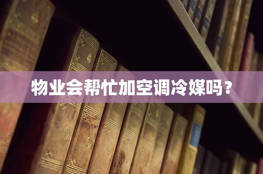 物业会帮忙加空调冷媒吗？