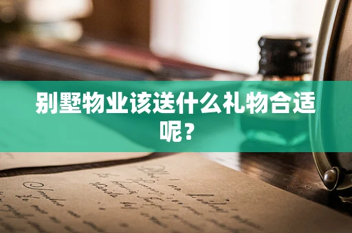 别墅物业该送什么礼物合适呢？