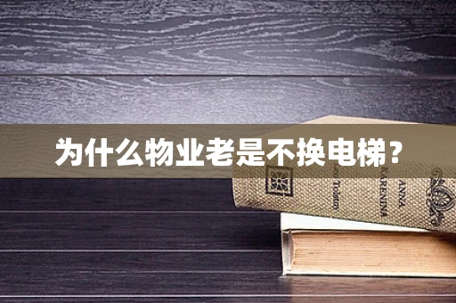 为什么物业老是不换电梯？