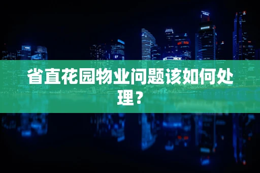 省直花园物业问题该如何处理？