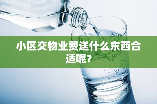 小区交物业费送什么东西合适呢？