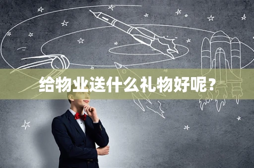给物业送什么礼物好呢？