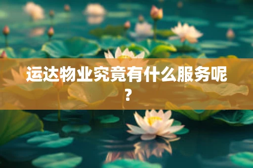 运达物业究竟有什么服务呢？