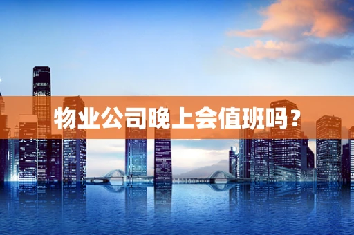 物业公司晚上会值班吗？