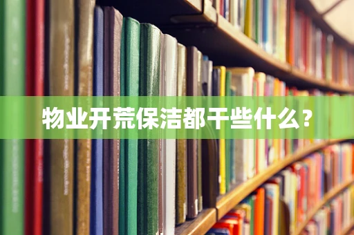 物业开荒保洁都干些什么？