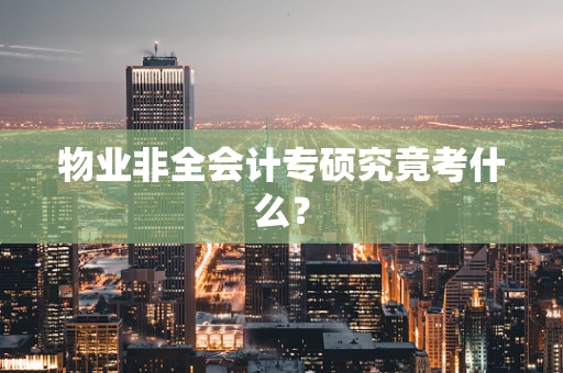 物业非全会计专硕究竟考什么？