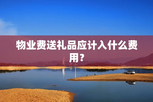 物业费送礼品应计入什么费用？