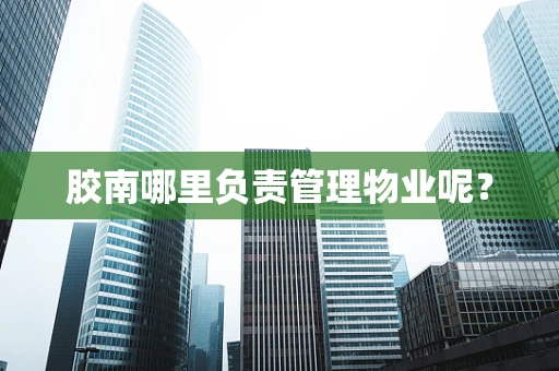 胶南哪里负责管理物业呢？