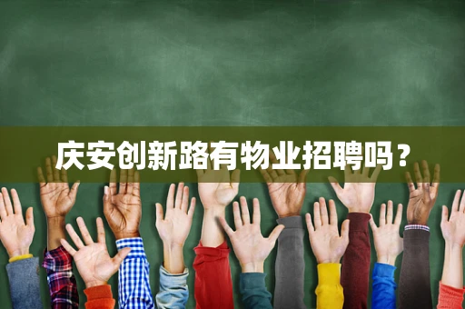 庆安创新路有物业招聘吗？