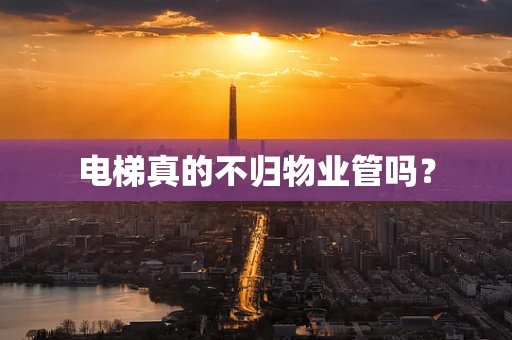 电梯真的不归物业管吗？