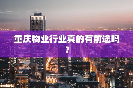 重庆物业行业真的有前途吗？