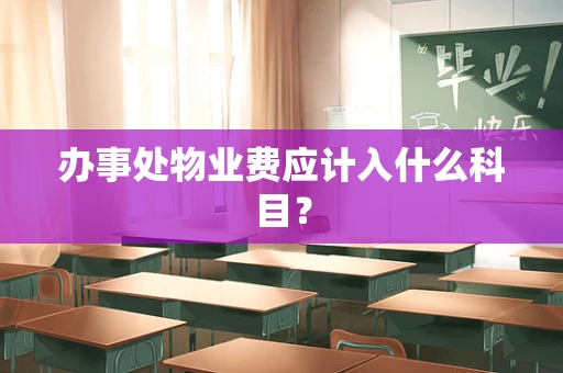 办事处物业费应计入什么科目？