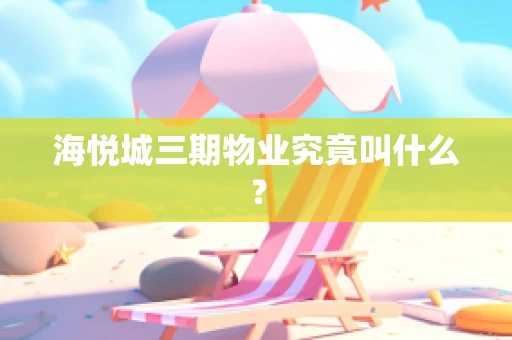 海悦城三期物业究竟叫什么？