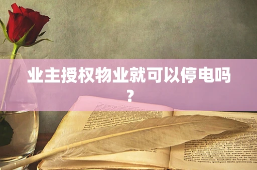 业主授权物业就可以停电吗？