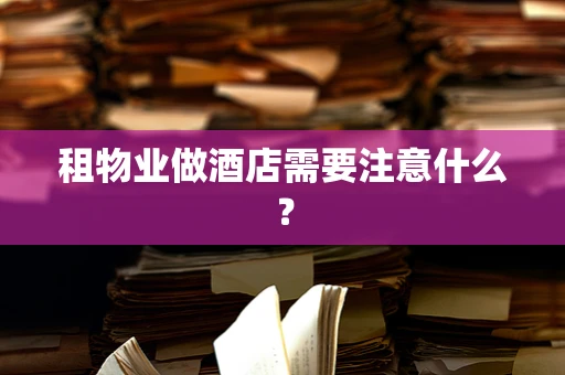 租物业做酒店需要注意什么？