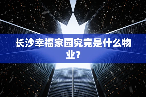 长沙幸福家园究竟是什么物业？