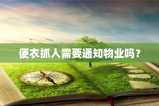 便衣抓人需要通知物业吗？
