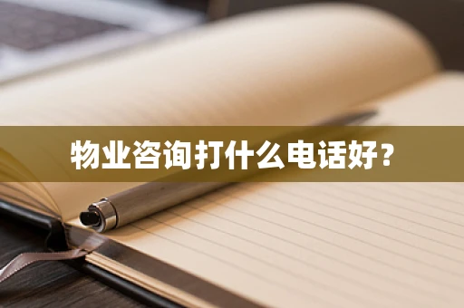 物业咨询打什么电话好？