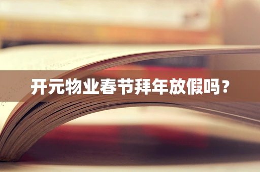 开元物业春节拜年放假吗？