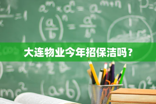 大连物业今年招保洁吗？