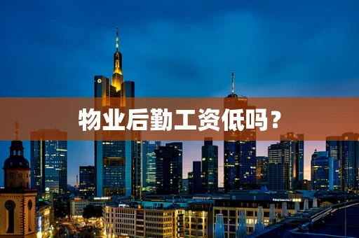 物业后勤工资低吗？