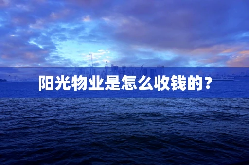 阳光物业是怎么收钱的？
