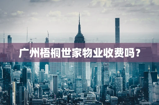 广州梧桐世家物业收费吗？