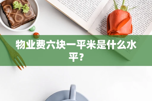 物业费六块一平米是什么水平？